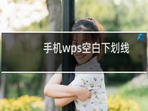 手机wps空白下划线怎么打出来（手机wps空白下划线）