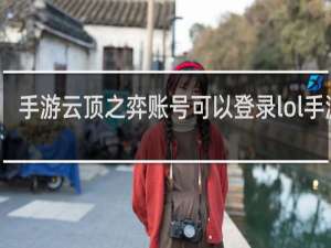 手游云顶之弈账号可以登录lol手游吗
