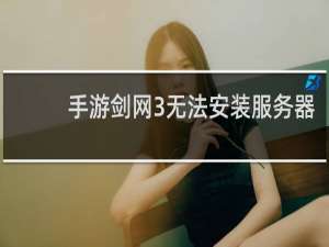 手游剑网3无法安装服务器