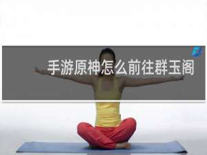 手游原神怎么前往群玉阁