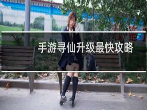 手游寻仙升级最快攻略