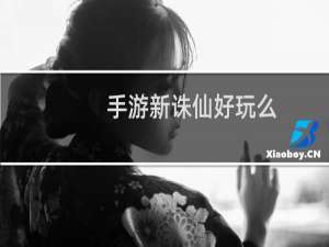 手游新诛仙好玩么