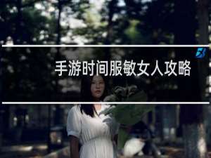 手游时间服敏女人攻略