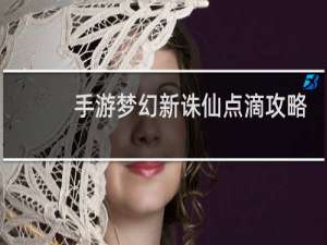 手游梦幻新诛仙点滴攻略