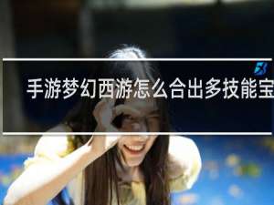 手游梦幻西游怎么合出多技能宝宝