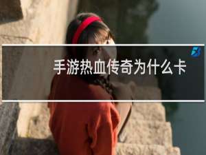 手游热血传奇为什么卡