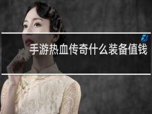 手游热血传奇什么装备值钱