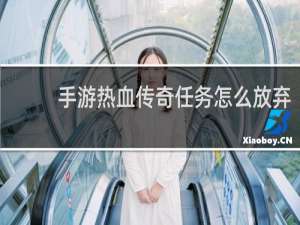手游热血传奇任务怎么放弃