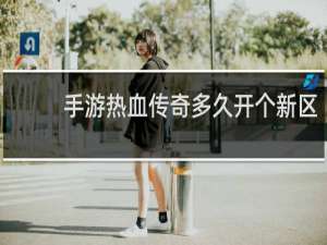 手游热血传奇多久开个新区