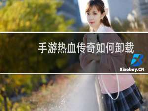 手游热血传奇如何卸载