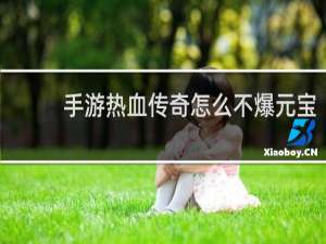 手游热血传奇怎么不爆元宝