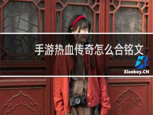 手游热血传奇怎么合铭文