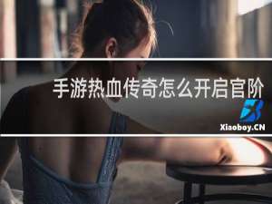 手游热血传奇怎么开启官阶