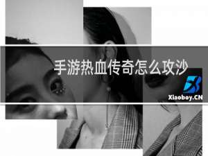 手游热血传奇怎么攻沙