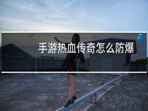 手游热血传奇怎么防爆