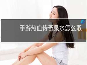 手游热血传奇泉水怎么取