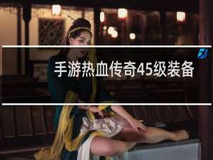 手游热血传奇45级装备