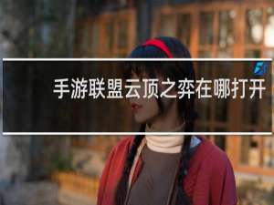 手游联盟云顶之弈在哪打开