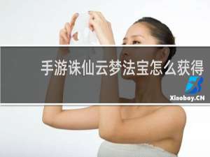 手游诛仙云梦法宝怎么获得