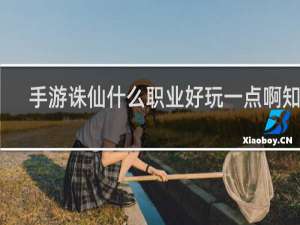 手游诛仙什么职业好玩一点啊知乎