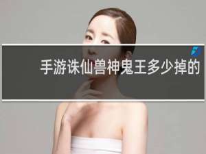 手游诛仙兽神鬼王多少掉的