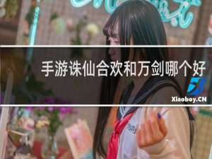 手游诛仙合欢和万剑哪个好
