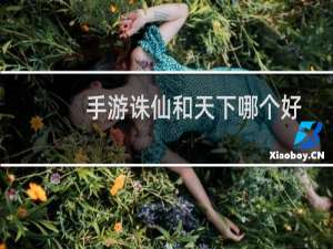 手游诛仙和天下哪个好