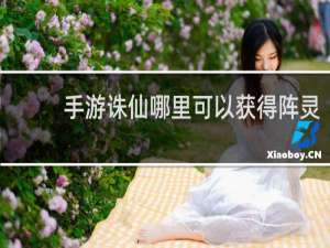 手游诛仙哪里可以获得阵灵