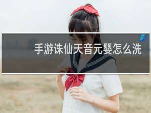 手游诛仙天音元婴怎么洗