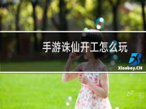 手游诛仙开工怎么玩