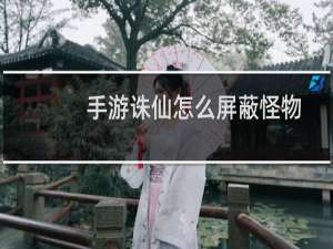 手游诛仙怎么屏蔽怪物
