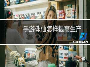 手游诛仙怎样提高生产