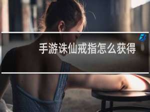 手游诛仙戒指怎么获得