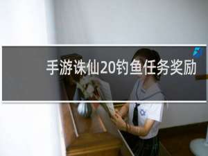 手游诛仙 钓鱼任务奖励