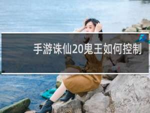 手游诛仙 鬼王如何控制