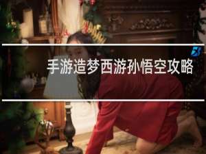 手游造梦西游孙悟空攻略