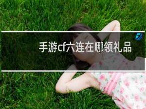 手游cf六连在哪领礼品