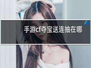 手游cf夺宝送连抽在哪