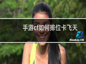 手游cf如何排位卡飞天