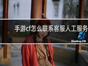 手游cf怎么联系客服人工服务