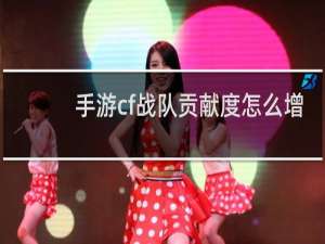 手游cf战队贡献度怎么增