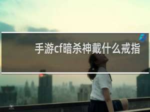 手游cf暗杀神戴什么戒指