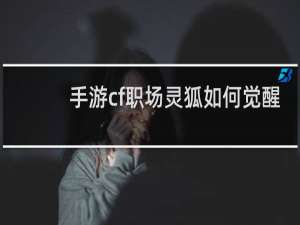 手游cf职场灵狐如何觉醒
