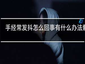 手经常发抖怎么回事有什么办法解决