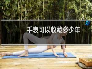 手表可以收藏多少年