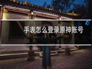 手表怎么登录原神账号