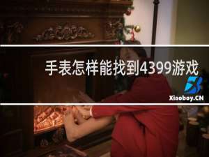 手表怎样能找到4399游戏