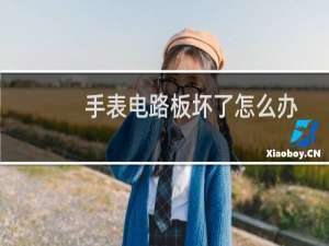 手表电路板坏了怎么办