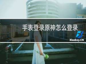 手表登录原神怎么登录