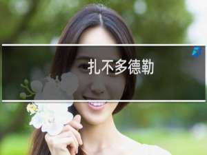 扎不多德勒-扎不多德勒什么梗-「鲸吼社区」